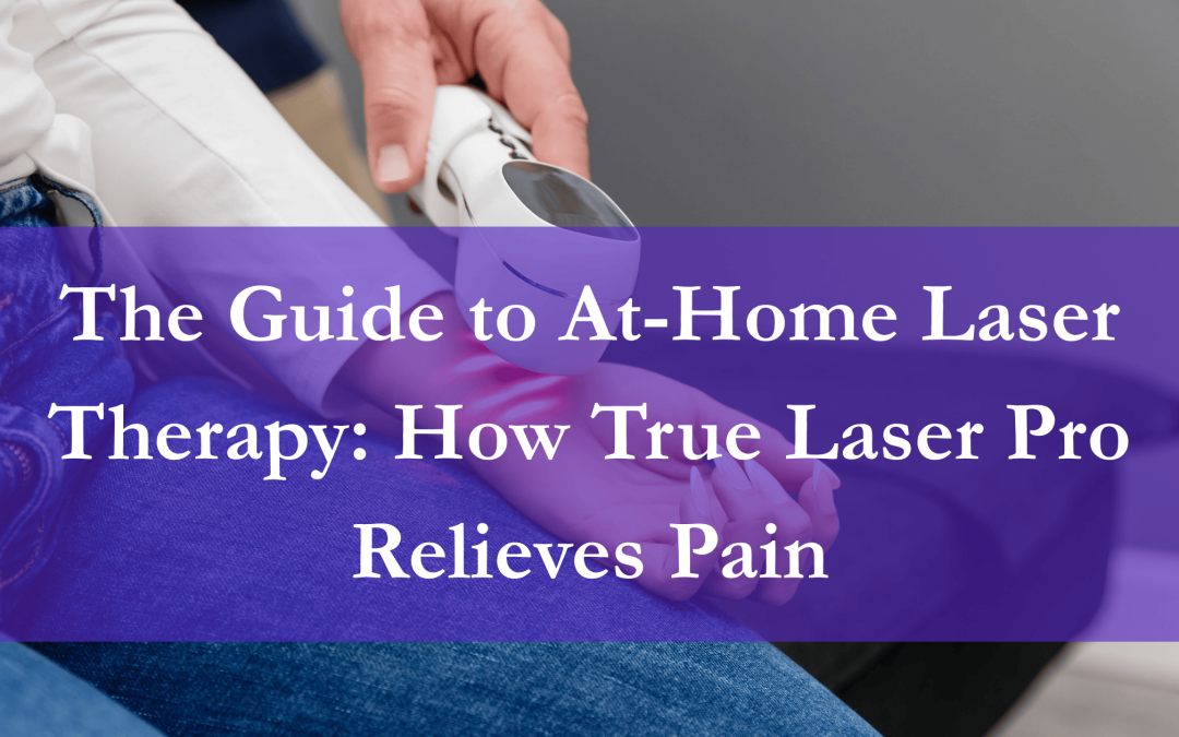 The Guide to At-Home Laser Therapy: How True Laser Pro Relieves Pain